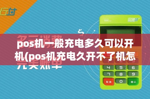 pos机一般充电多久可以开机(pos机充电久开不了机怎么办)