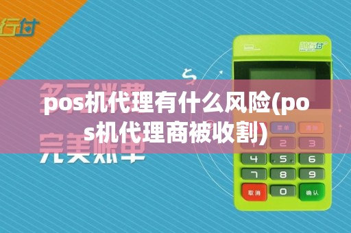 pos机代理有什么风险(pos机代理商被收割)