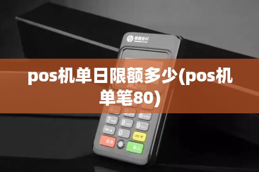 pos机单日限额多少(pos机单笔80)