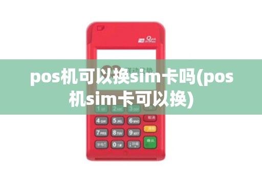 pos机可以换sim卡吗(pos机sim卡可以换)