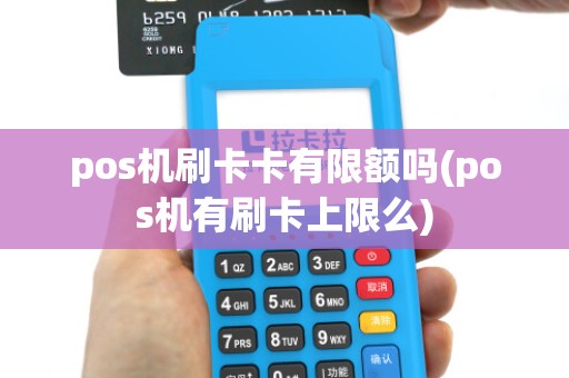 pos机刷卡卡有限额吗(pos机有刷卡上限么)