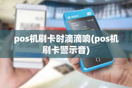 pos机刷卡时滴滴响(pos机刷卡警示音)