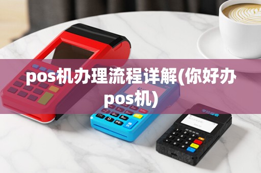 pos机办理流程详解(你好办pos机)