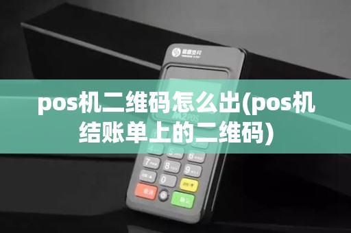 pos机二维码怎么出(pos机结账单上的二维码)