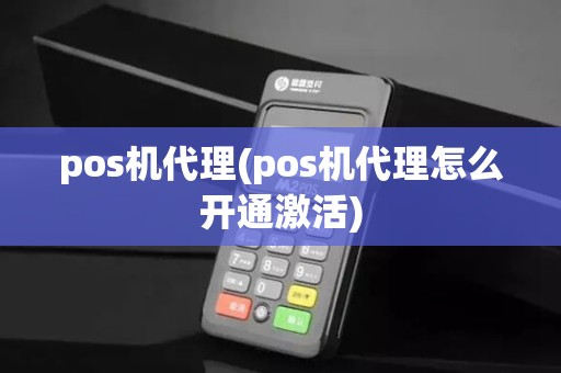 pos机代理(pos机代理怎么开通激活)