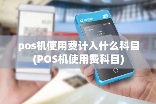 pos机使用费计入什么科目(POS机使用费科目)