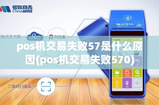 pos机交易失败57是什么原因(pos机交易失败570)