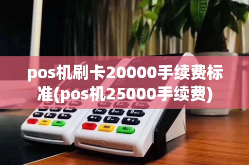 pos机刷卡20000手续费标准(pos机25000手续费)