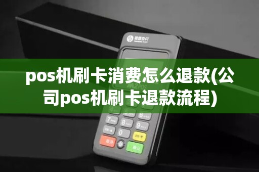 pos机刷卡消费怎么退款(公司pos机刷卡退款流程)