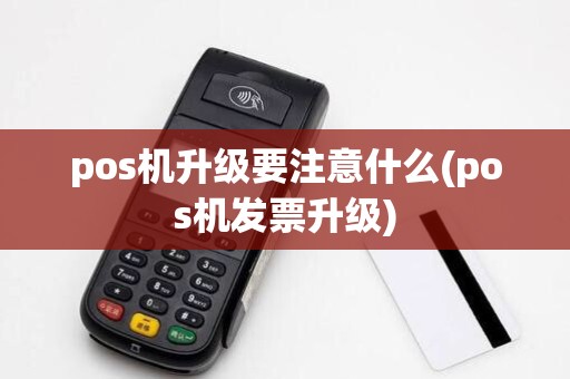pos机升级要注意什么(pos机发票升级)