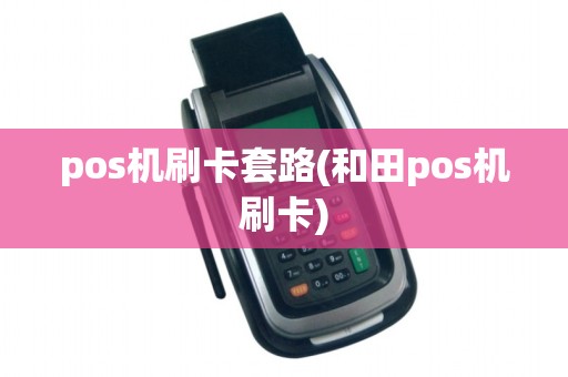 pos机刷卡套路(和田pos机刷卡)