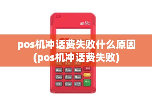 pos机冲话费失败什么原因(pos机冲话费失败)