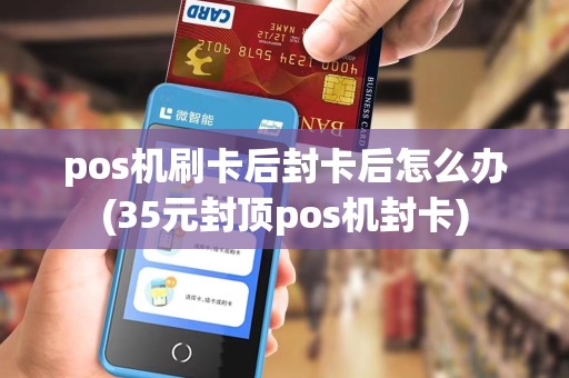 pos机刷卡后封卡后怎么办(35元封顶pos机封卡)