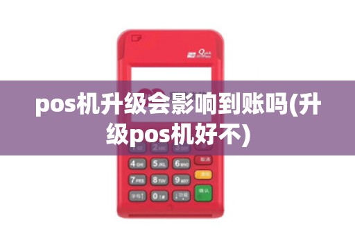 pos机升级会影响到账吗(升级pos机好不)