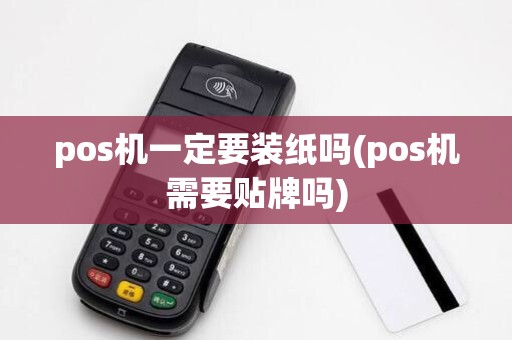 pos机一定要装纸吗(pos机需要贴牌吗)