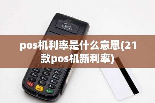 pos机利率是什么意思(21款pos机新利率)