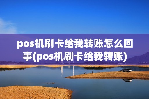 pos机刷卡给我转账怎么回事(pos机刷卡给我转账)