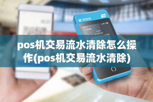pos机交易流水清除怎么操作(pos机交易流水清除)