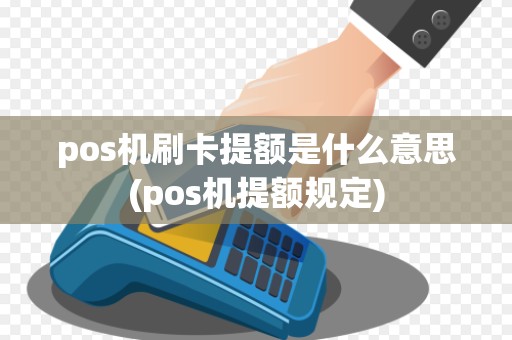 pos机刷卡提额是什么意思(pos机提额规定)