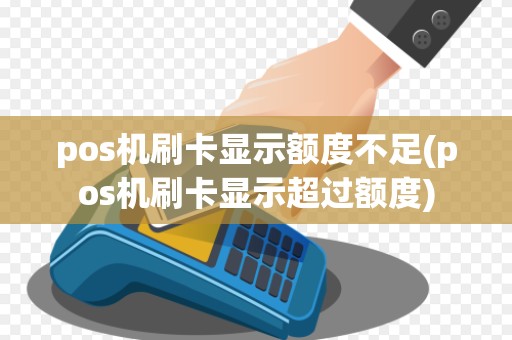 pos机刷卡显示额度不足(pos机刷卡显示超过额度)