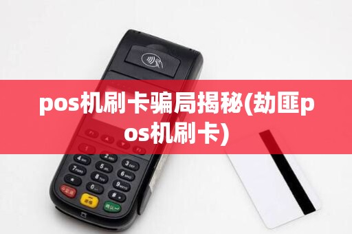pos机刷卡骗局揭秘(劫匪pos机刷卡)