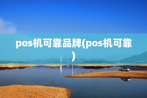 pos机可靠品牌(pos机可靠)