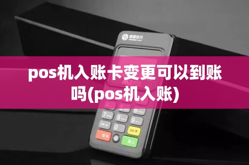 pos机入账卡变更可以到账吗(pos机入账)
