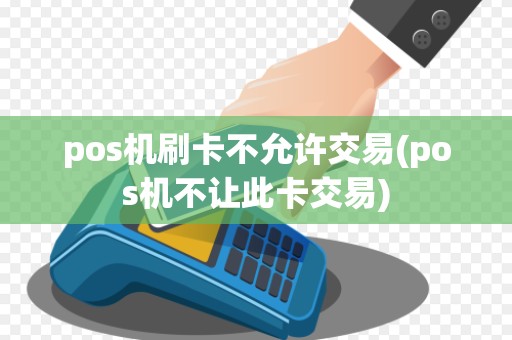 pos机刷卡不允许交易(pos机不让此卡交易)