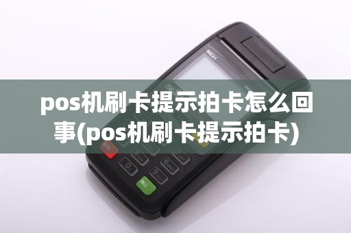 pos机刷卡提示拍卡怎么回事(pos机刷卡提示拍卡)
