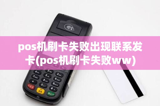 pos机刷卡失败出现联系发卡(pos机刷卡失败ww)