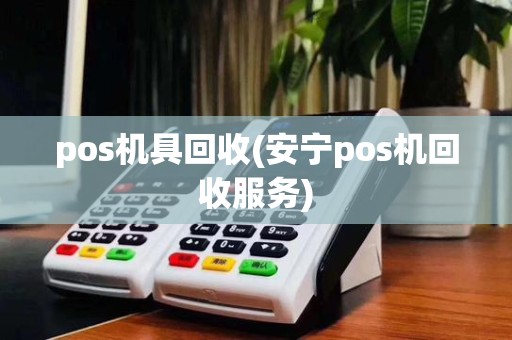 pos机具回收(安宁pos机回收服务)