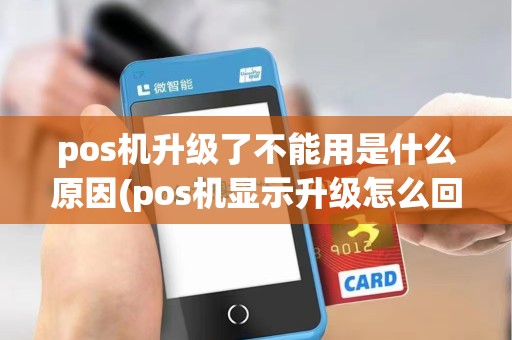 pos机升级了不能用是什么原因(pos机显示升级怎么回事)