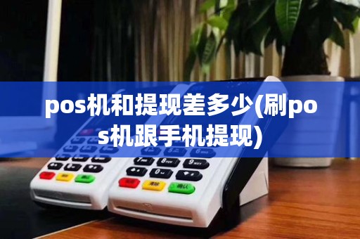 pos机和提现差多少(刷pos机跟手机提现)