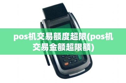 pos机交易额度超限(pos机交易金额超限额)
