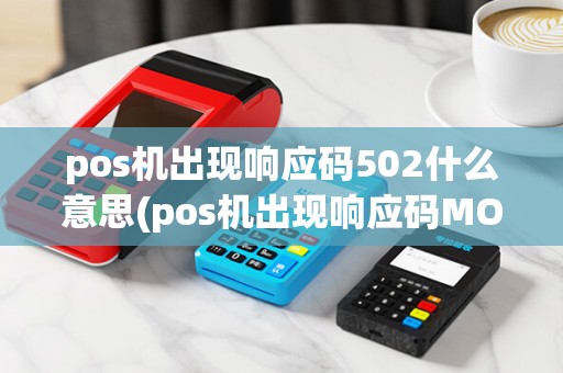 pos机出现响应码502什么意思(pos机出现响应码MO)