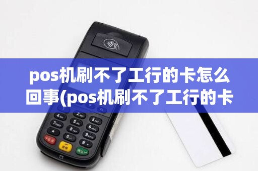 pos机刷不了工行的卡怎么回事(pos机刷不了工行的卡)