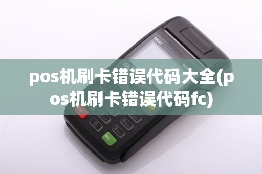 pos机刷卡错误代码大全(pos机刷卡错误代码fc)
