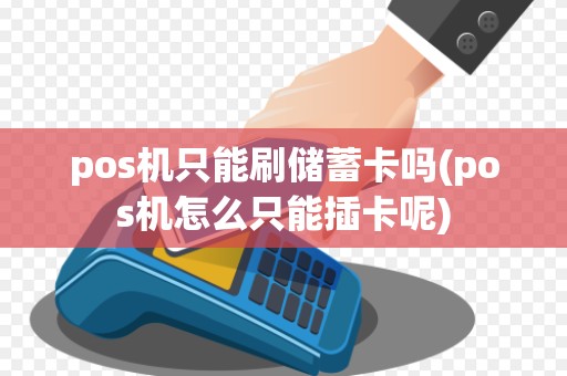 pos机只能刷储蓄卡吗(pos机怎么只能插卡呢)