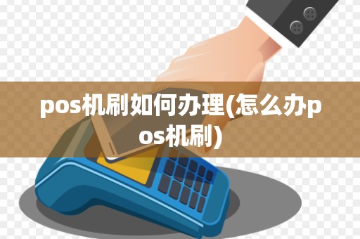 pos机刷如何办理(怎么办pos机刷)