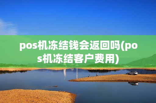pos机冻结钱会返回吗(pos机冻结客户费用)