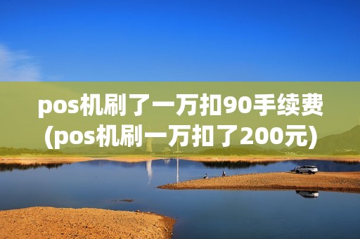 pos机刷了一万扣90手续费(pos机刷一万扣了200元)