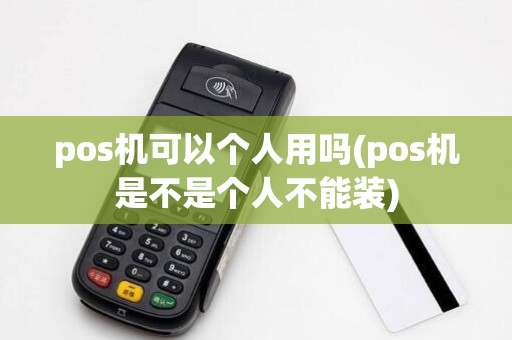 pos机可以个人用吗(pos机是不是个人不能装)