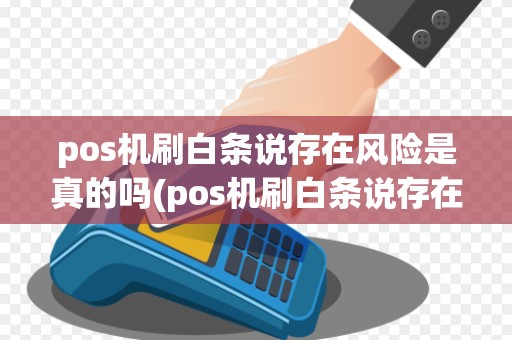 pos机刷白条说存在风险是真的吗(pos机刷白条说存在风险)