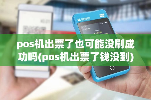 pos机出票了也可能没刷成功吗(pos机出票了钱没到)
