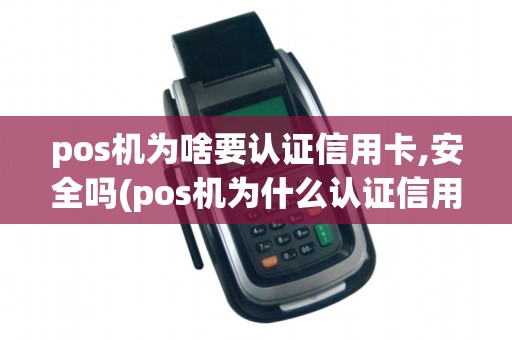 pos机为啥要认证信用卡,安全吗(pos机为什么认证信用卡)