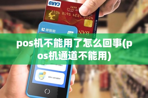 pos机不能用了怎么回事(pos机通道不能用)