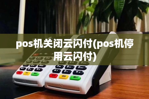pos机关闭云闪付(pos机停用云闪付)