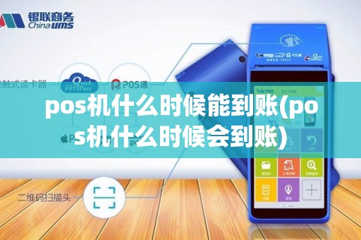 pos机什么时候能到账(pos机什么时候会到账)