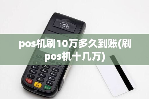pos机刷10万多久到账(刷pos机十几万)