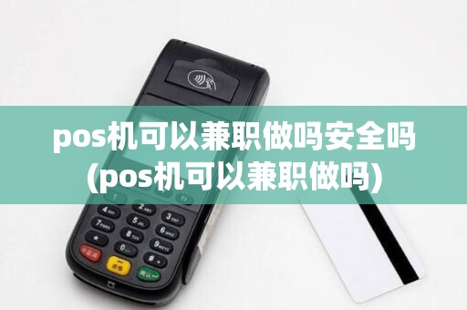 pos机可以兼职做吗安全吗(pos机可以兼职做吗)